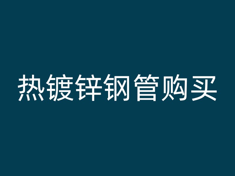 熱鍍鋅鋼管購買