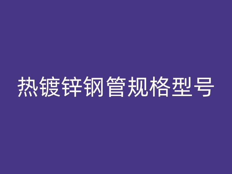 熱鍍鋅鋼管規格型號