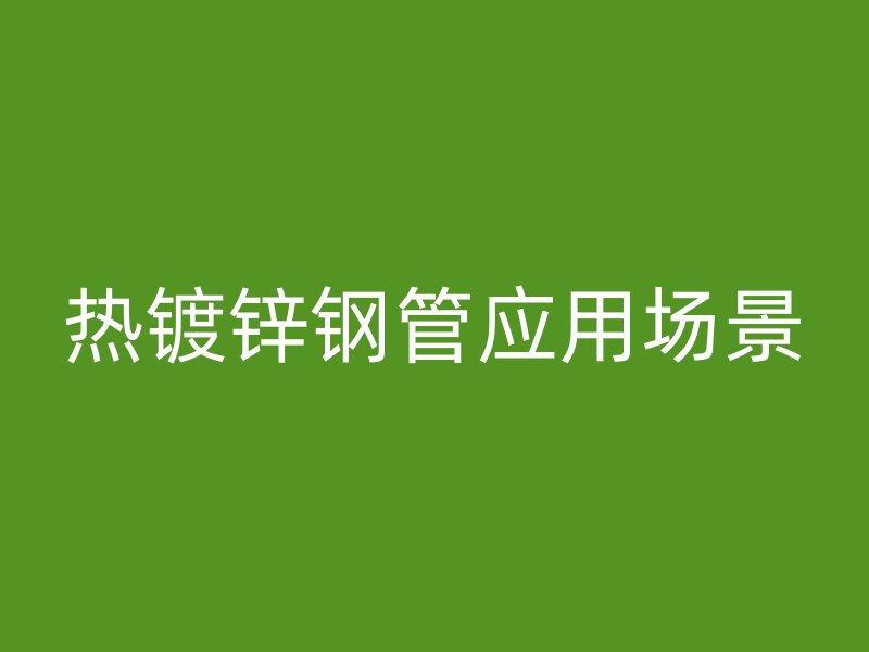 熱鍍鋅鋼管應用場景