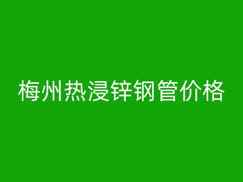 梅州熱浸鋅鋼管價格