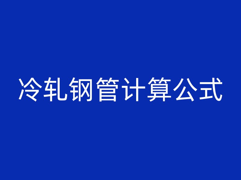 冷軋鋼管計算公式