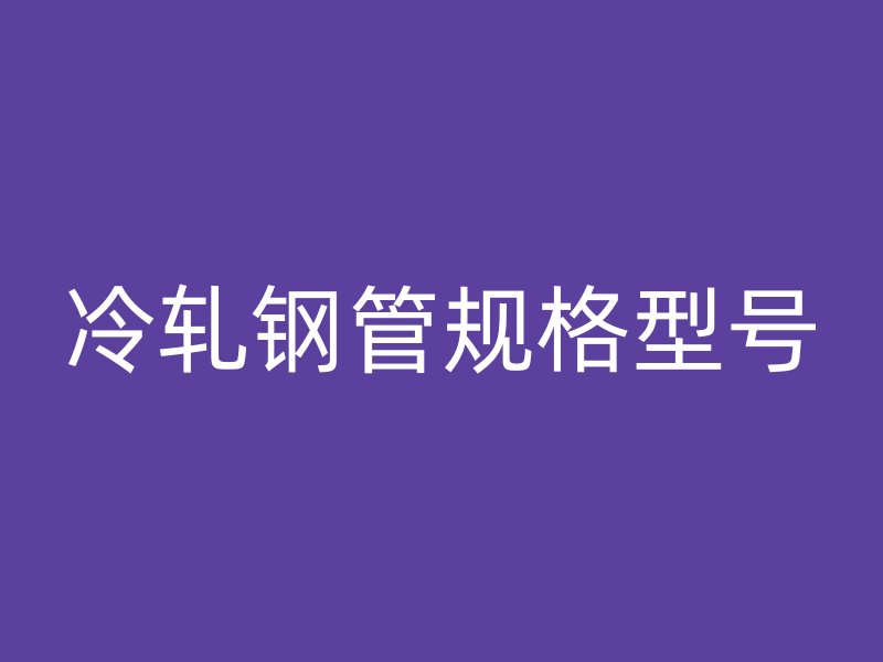 冷軋鋼管規格型號