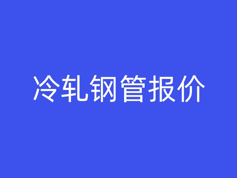 冷軋鋼管報價