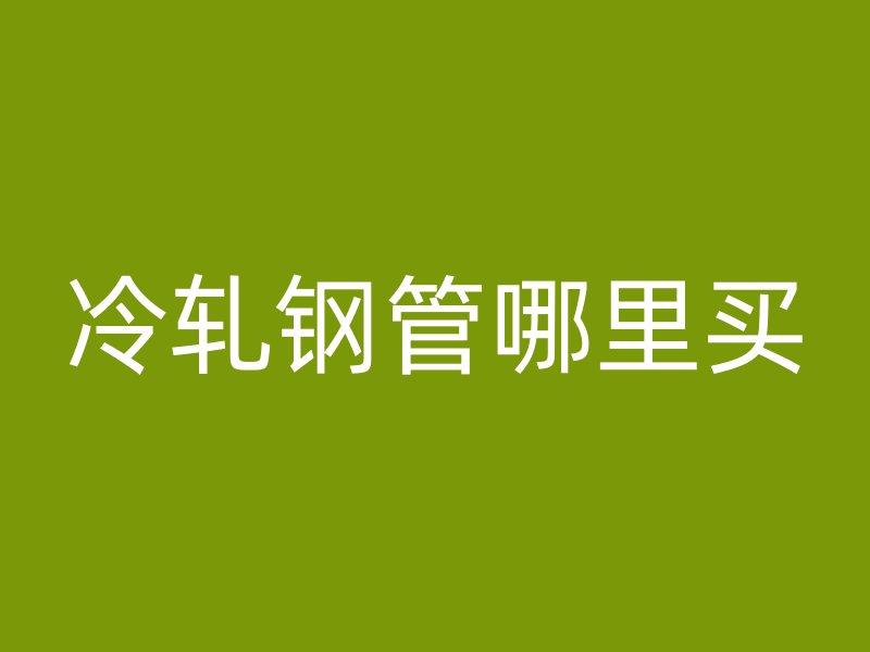 冷軋鋼管哪里買