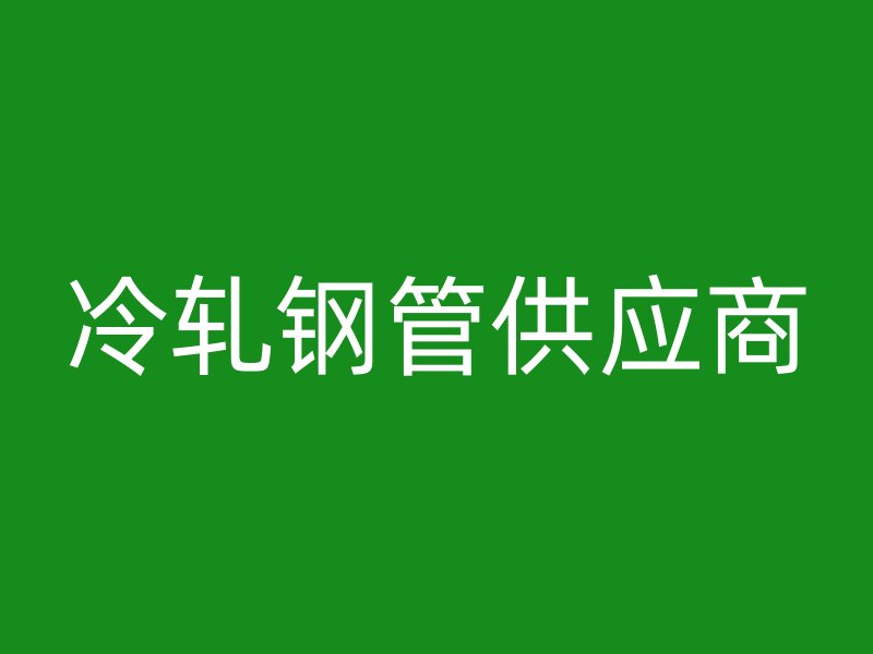 冷軋鋼管供應商