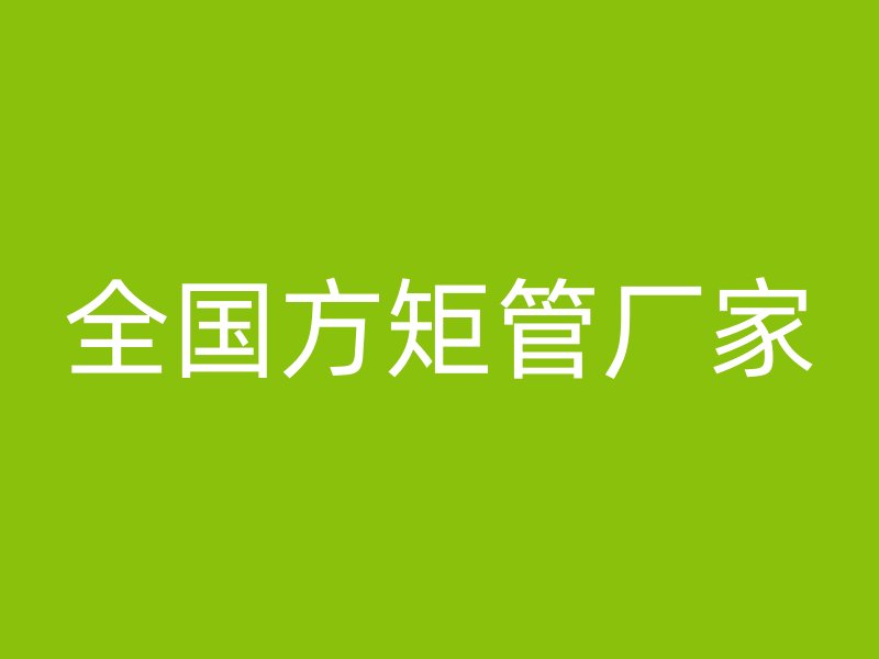 全國(guó)方矩管廠家