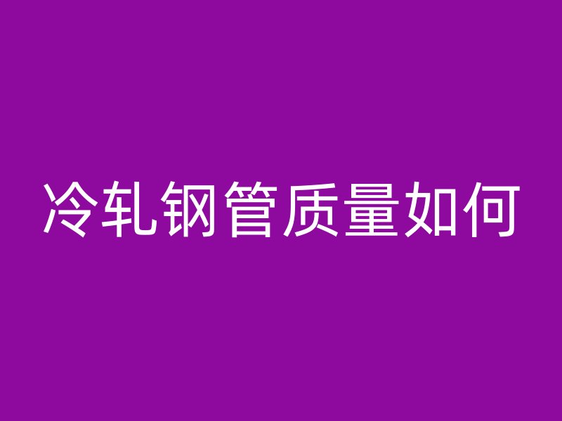 冷軋鋼管質量如何