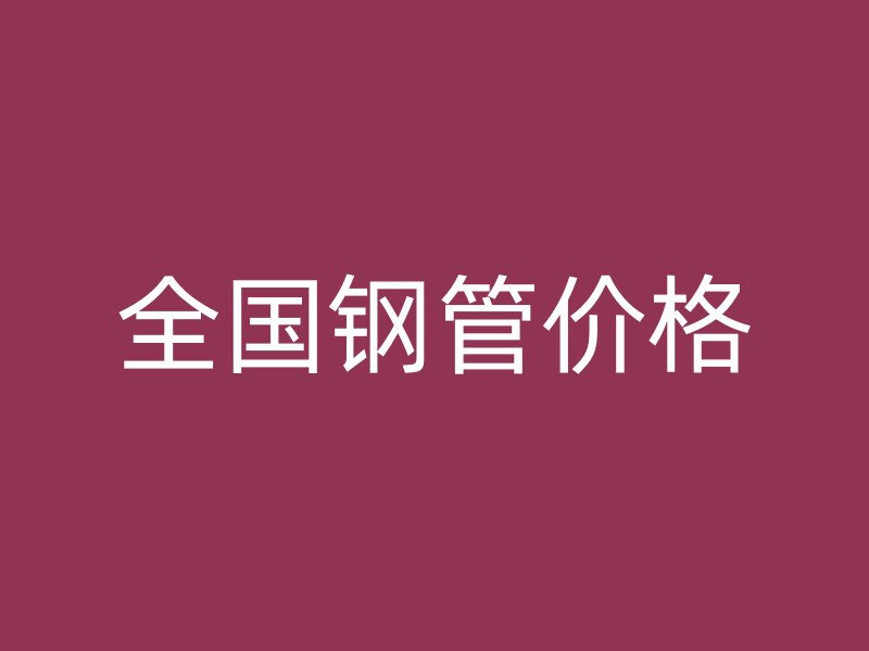 全國鋼管價格
