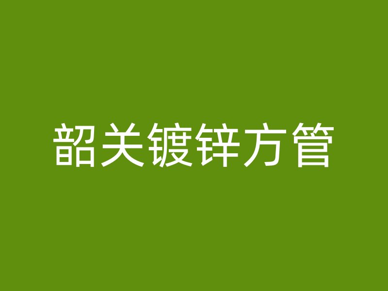 韶關鍍鋅方管