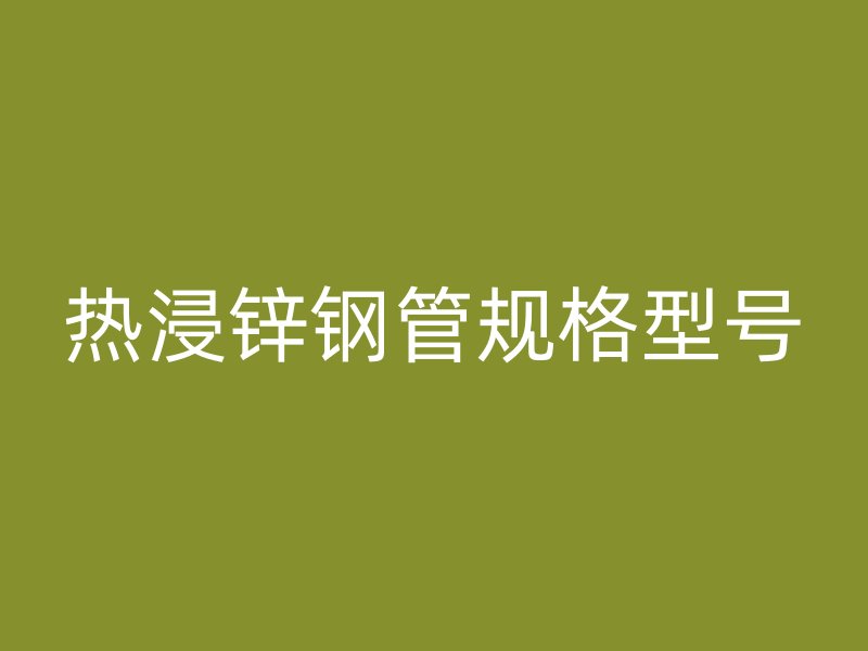 熱浸鋅鋼管規格型號