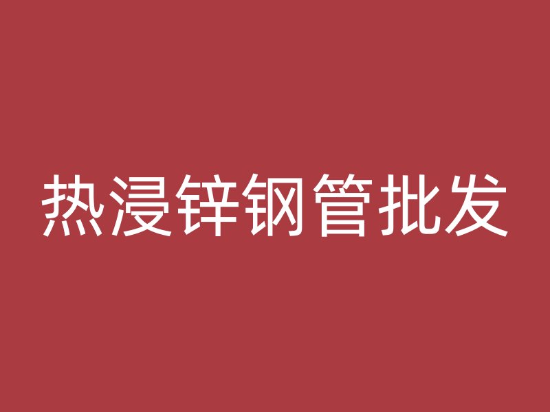 熱浸鋅鋼管批發