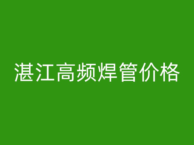湛江高頻焊管價格