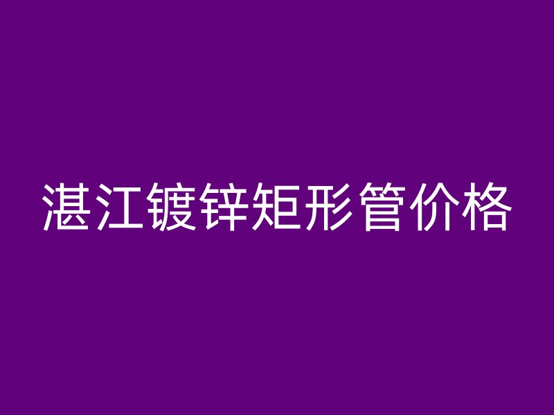 湛江鍍鋅矩形管價格