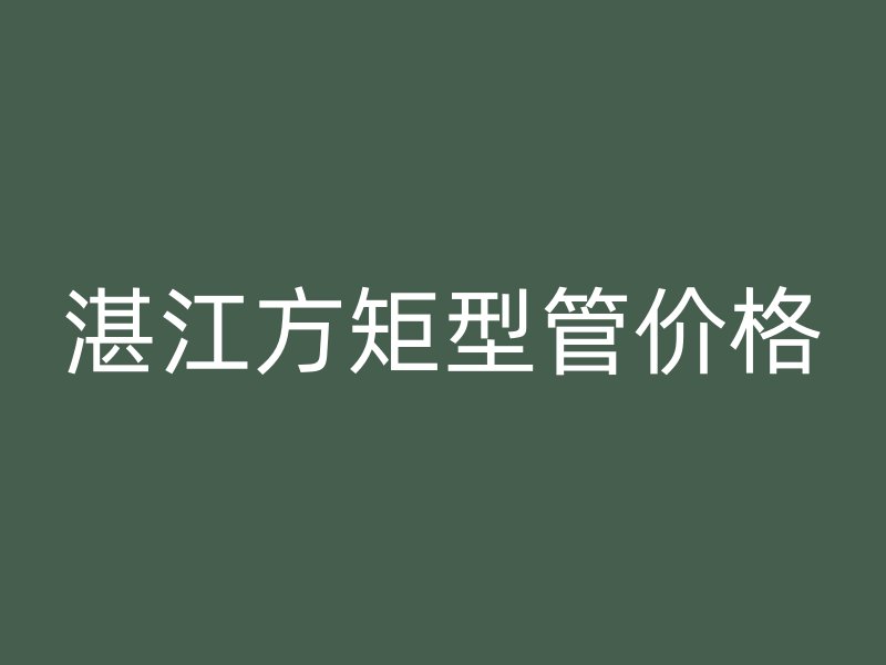 湛江方矩型管價(jià)格