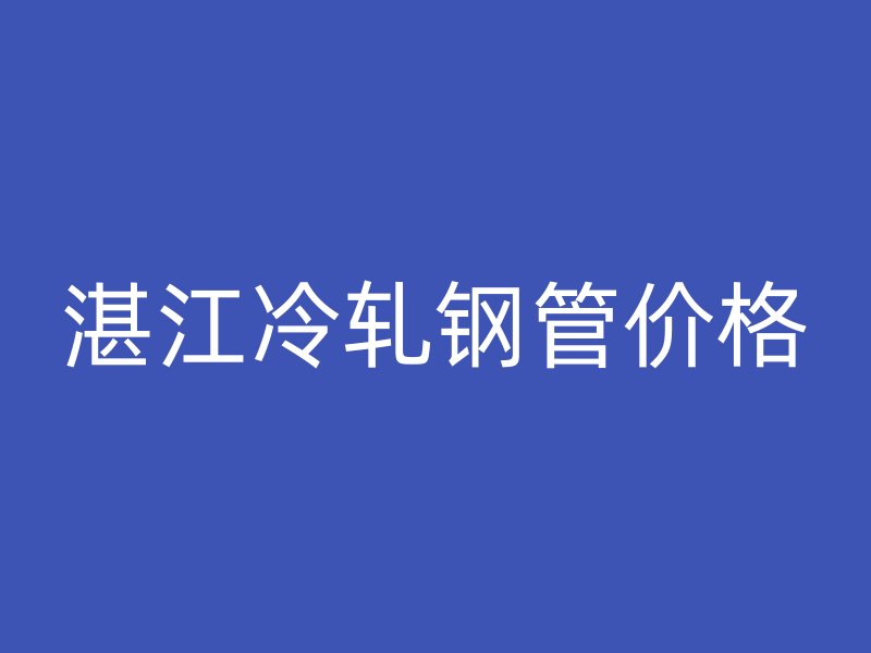 湛江冷軋鋼管價格