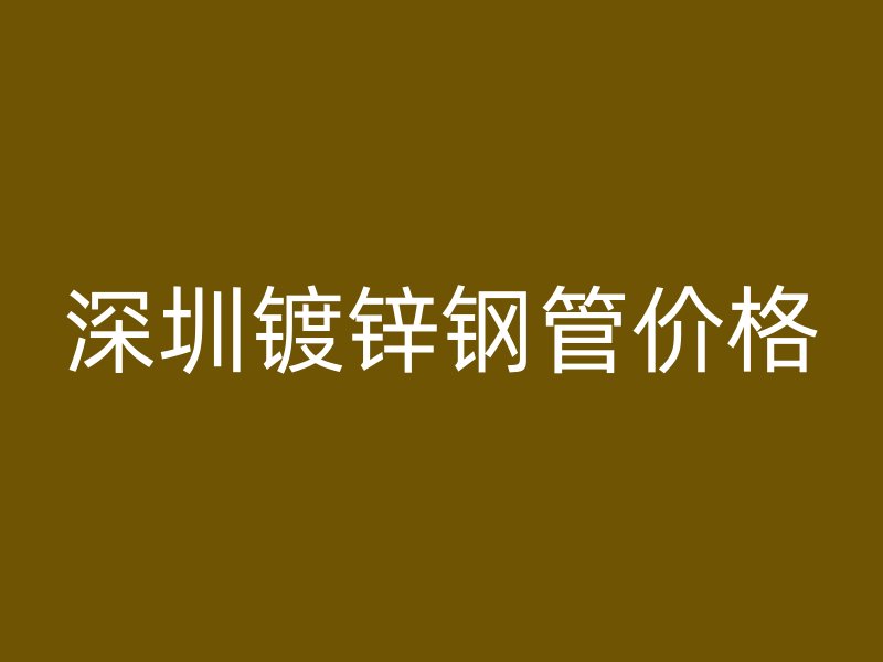深圳鍍鋅鋼管價格