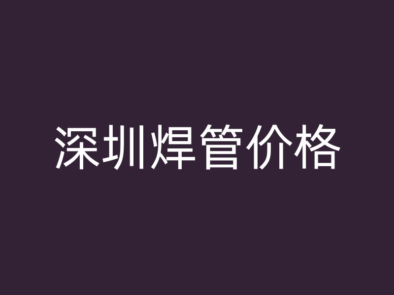 深圳焊管價格