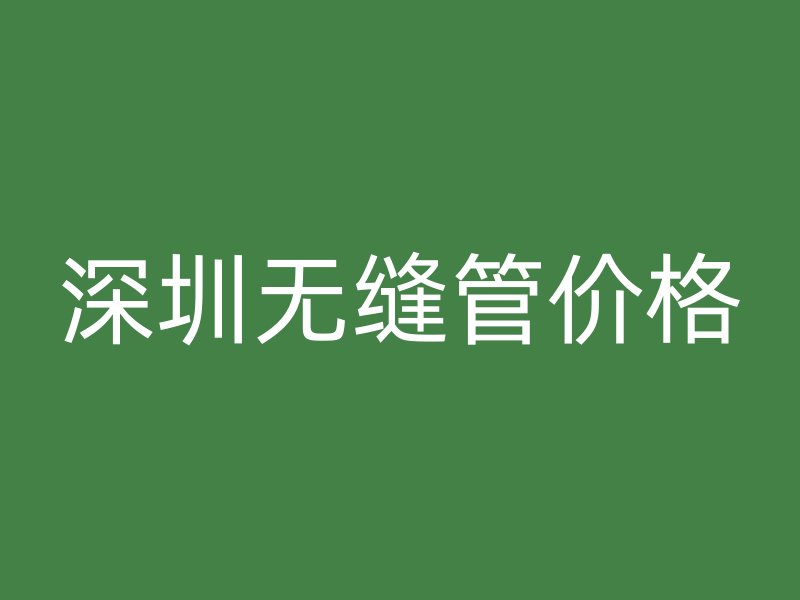 深圳無縫管價格