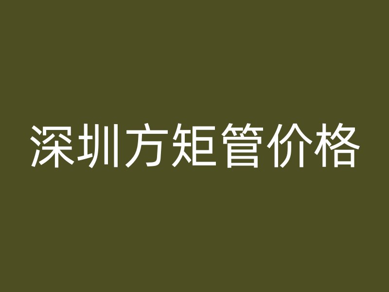 深圳方矩管價格