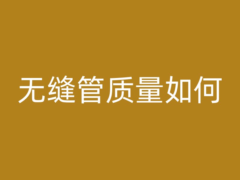 無縫管質量如何