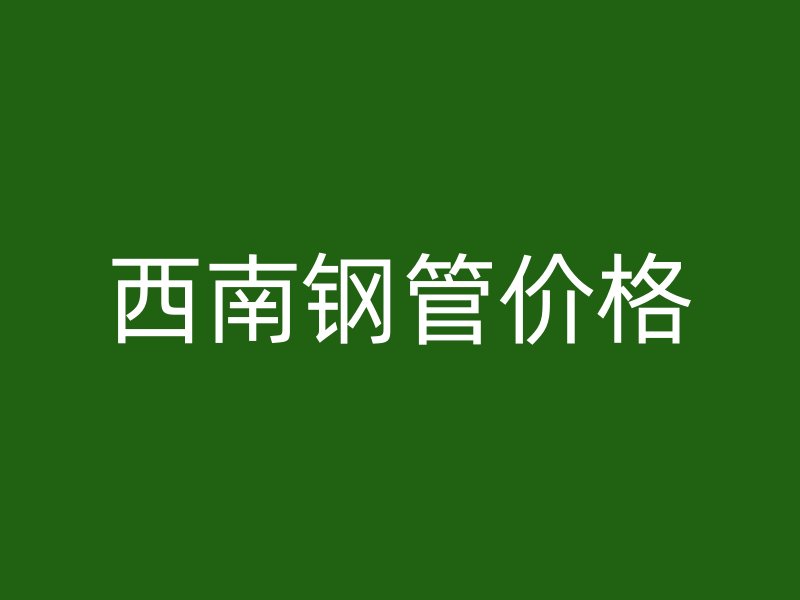 西南鋼管價格