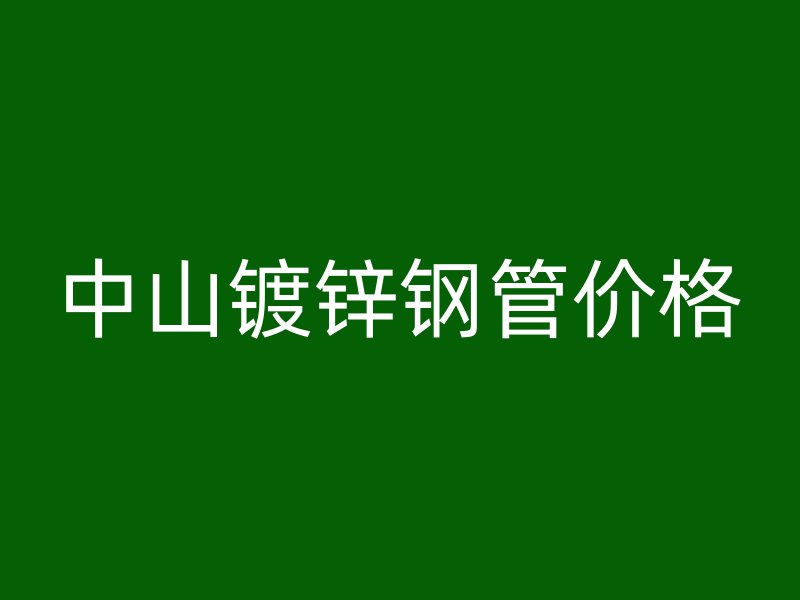 中山鍍鋅鋼管價格