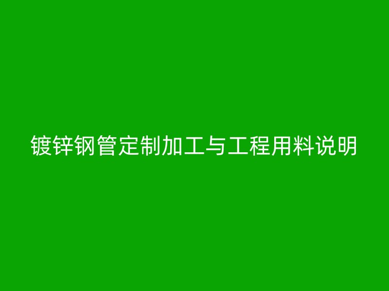 鍍鋅鋼管定制加工與工程用料說明