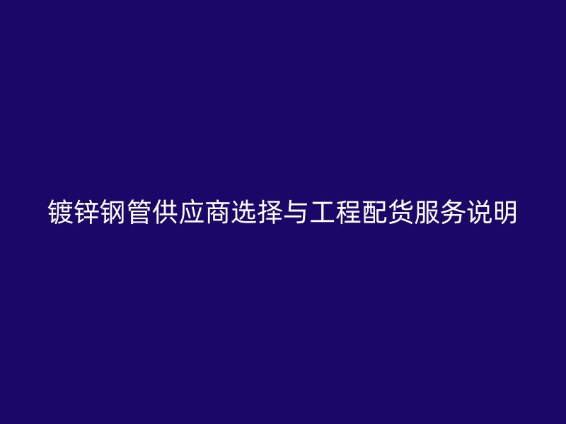 鍍鋅鋼管供應商選擇與工程配貨服務說明