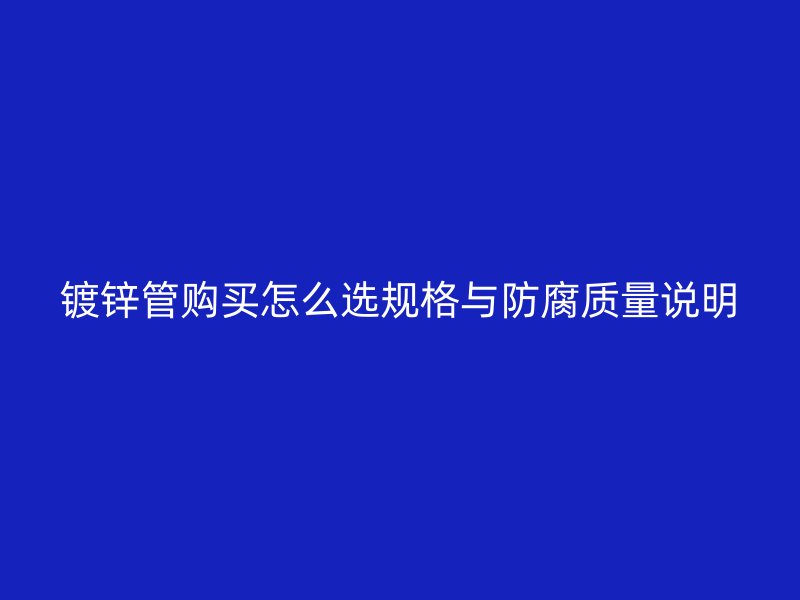 鍍鋅管購買怎么選規格與防腐質量說明