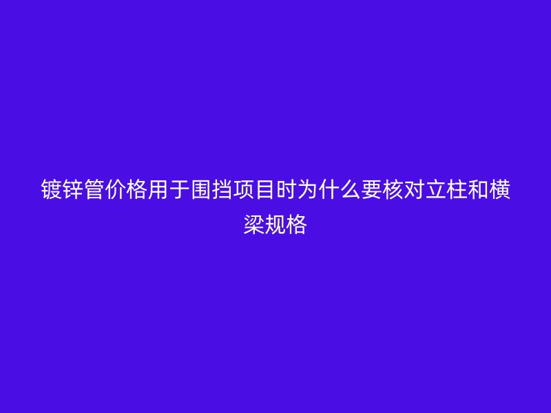 鍍鋅管價(jià)格用于圍擋項(xiàng)目時(shí)為什么要核對(duì)立柱和橫梁規(guī)格