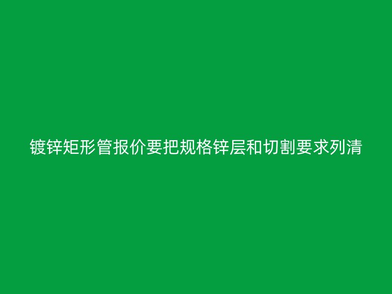鍍鋅矩形管報價要把規格鋅層和切割要求列清
