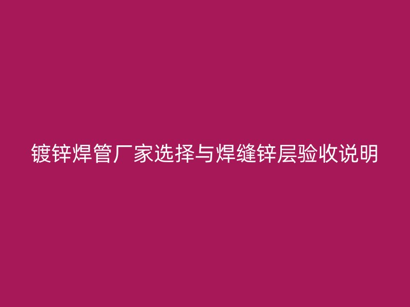 鍍鋅焊管廠家選擇與焊縫鋅層驗收說明