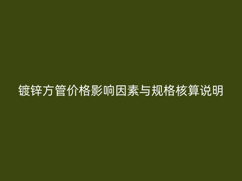 鍍鋅方管價(jià)格影響因素與規(guī)格核算說(shuō)明