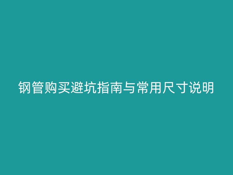 鋼管購買避坑指南與常用尺寸說明
