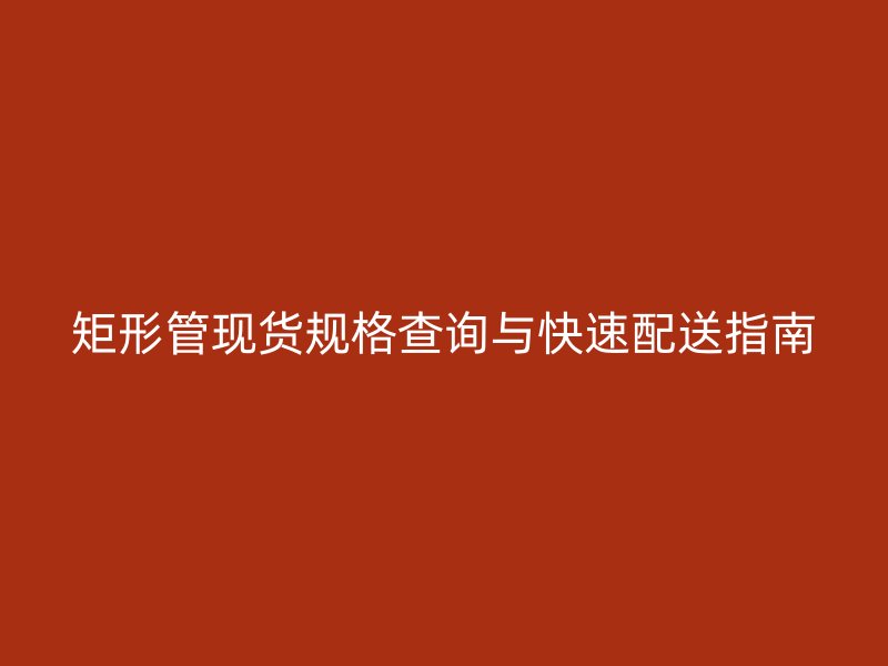 矩形管現貨規格查詢與快速配送指南