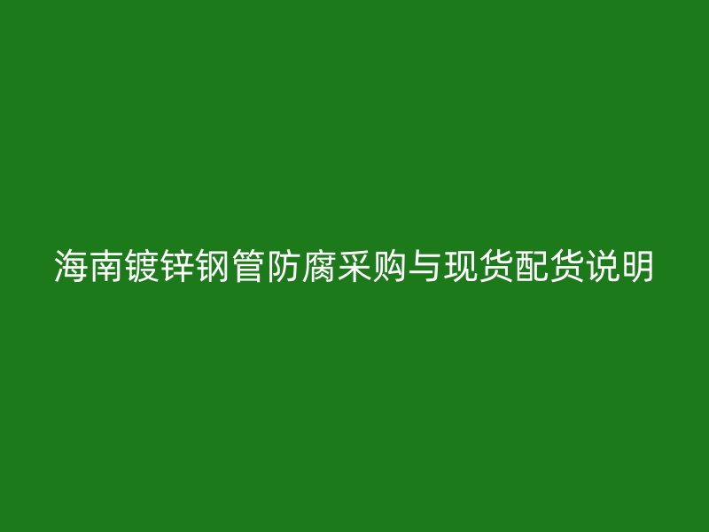 海南鍍鋅鋼管防腐采購與現貨配貨說明