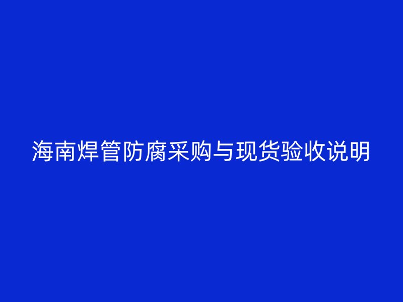 海南焊管防腐采購與現貨驗收說明