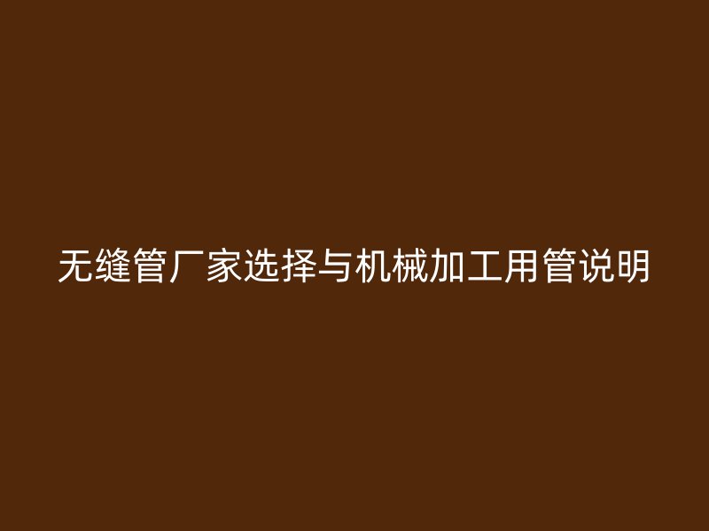 無縫管廠家選擇與機械加工用管說明