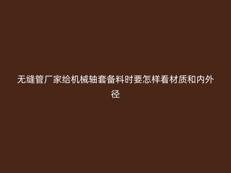 無縫管廠家給機械軸套備料時要怎樣看材質和內外徑