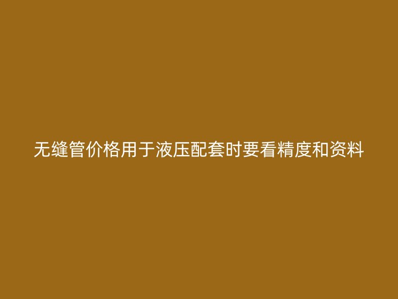 無縫管價(jià)格用于液壓配套時(shí)要看精度和資料