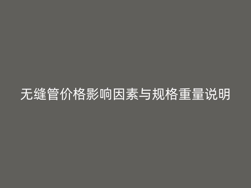 無縫管價格影響因素與規格重量說明