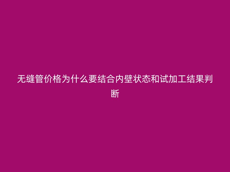 無(wú)縫管價(jià)格為什么要結(jié)合內(nèi)壁狀態(tài)和試加工結(jié)果判斷