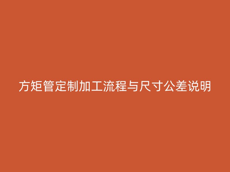 方矩管定制加工流程與尺寸公差說明