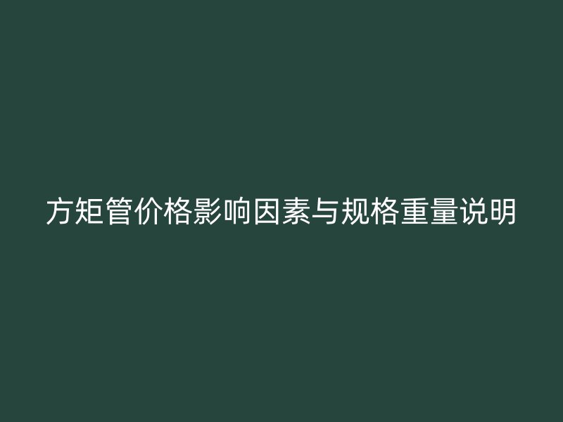 方矩管價格影響因素與規(guī)格重量說明
