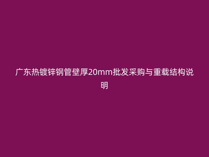 廣東熱鍍鋅鋼管壁厚20mm批發采購與重載結構說明