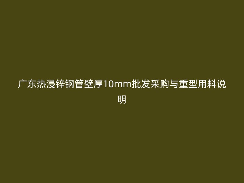 廣東熱浸鋅鋼管壁厚10mm批發采購與重型用料說明