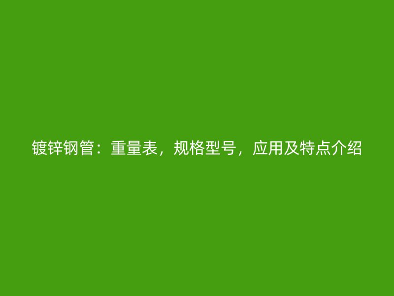 鍍鋅鋼管：重量表，規格型號，應用及特點介紹