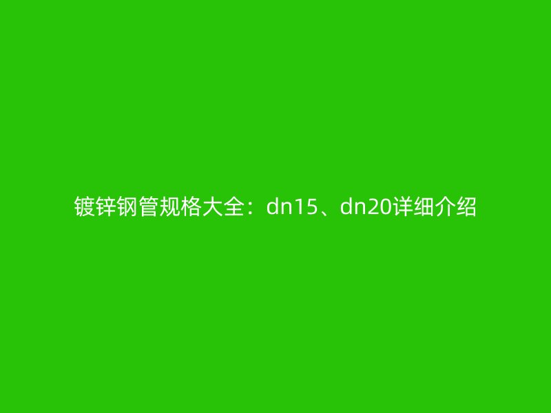 鍍鋅鋼管規格大全：dn15、dn20詳細介紹