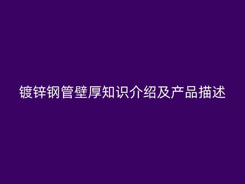 鍍鋅鋼管壁厚知識介紹及產品描述