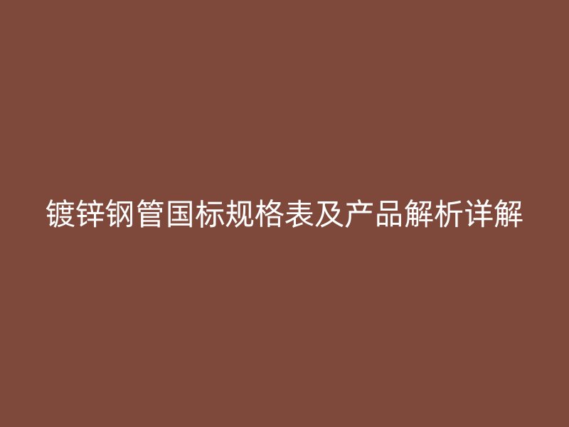 鍍鋅鋼管國標規格表及產品解析詳解